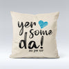 Yer Some Da! - Cushion Cover